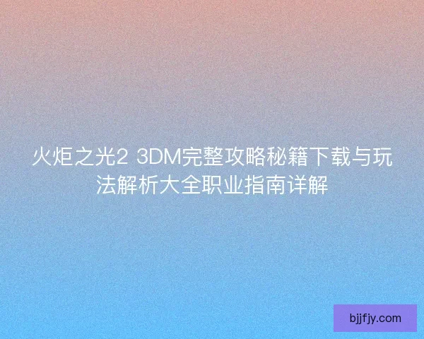 火炬之光2 3DM完整攻略秘籍下载与玩法解析大全职业指南详解