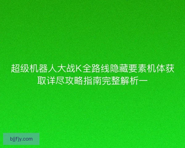 超级机器人大战K全路线隐藏要素机体获取详尽攻略指南完整解析一