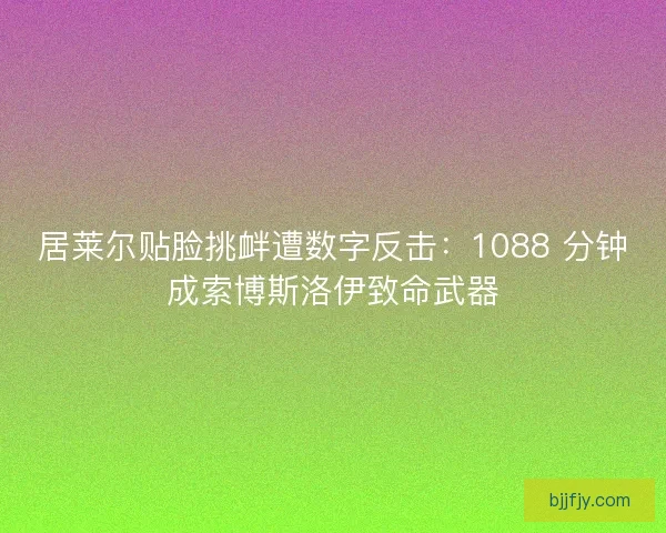居莱尔贴脸挑衅遭数字反击：1088 分钟成索博斯洛伊致命武器